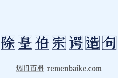 除皇伯宗谔造句是什么意思的图片